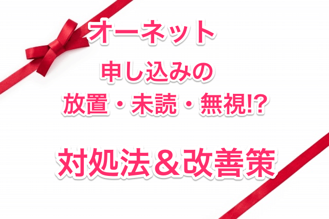 オーネットの申し込み放置・無視・未読の理由と攻略法を徹底解説 